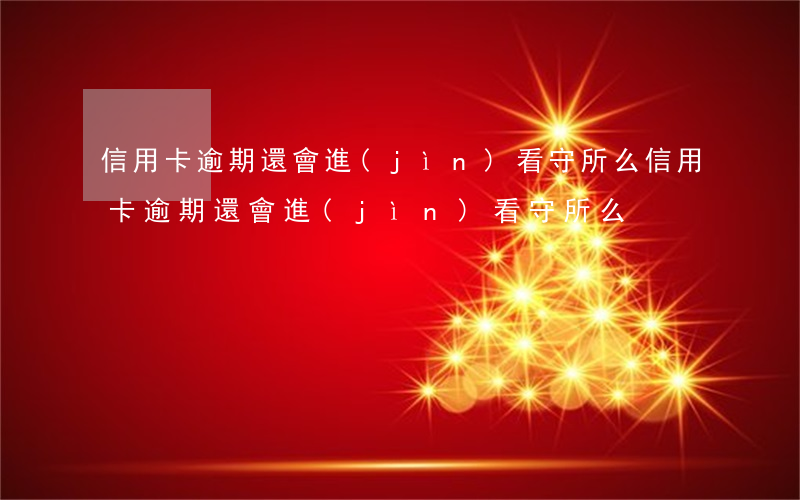 信用卡逾期還會進(jìn)看守所么 信用卡逾期還會進(jìn)看守所么
