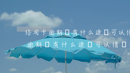 信用卡逾期還有什么途徑可以借錢-信用卡逾期還有什么途徑可以借錢的