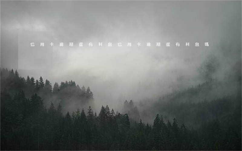 信用卡逾期還有利息(信用卡逾期還有利息嗎)