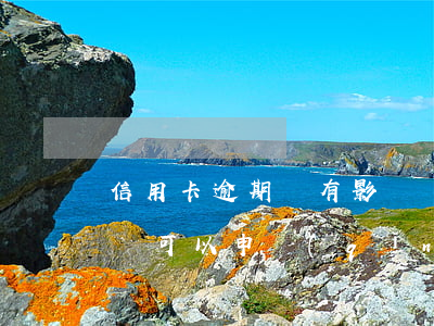 信用卡逾期還有影響嗎(有過(guò)逾期還可以申請(qǐng)信用卡嗎)