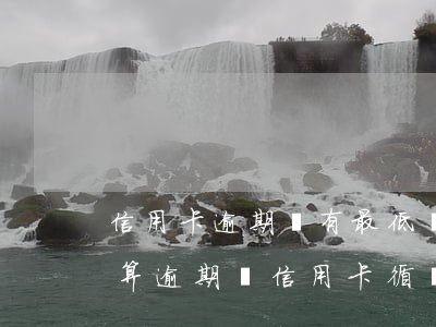 信用卡逾期還有最低還款嗎(還了最低還款額算逾期嗎信用卡循環(huán)利息)