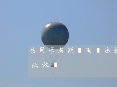 信用卡逾期還有辦法救嗎(信用卡逾期還有辦法救嗎)