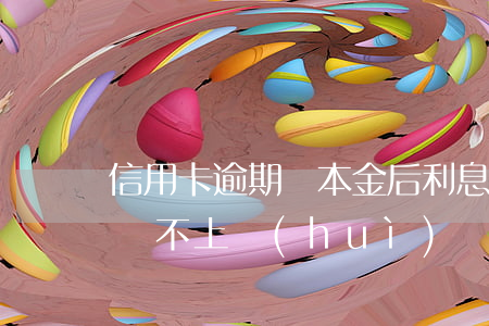 信用卡逾期還本金后利息不漲(刷信用卡到期還不上會(huì)產(chǎn)生多少利息)