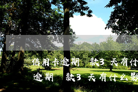 信用卡逾期還款3天有什么影響嗎-信用卡逾期還款3天有什么影響嗎知乎