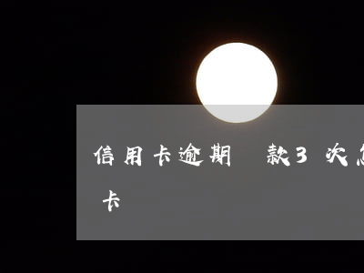 信用卡逾期還款3次怎么辦(逾期三天還信用卡)