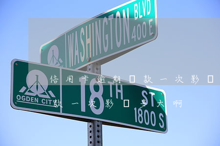 信用卡逾期還款一次影響多大(信用卡逾期還款一次影響多大啊)