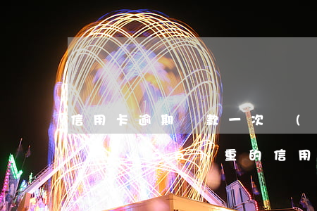 信用卡逾期還款一次會(huì)怎樣(逾期嚴(yán)重的信用卡還款還能用嗎)