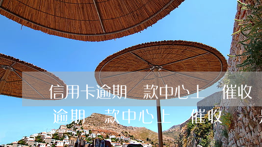 信用卡逾期還款中心上門催收電話-信用卡逾期還款中心上門催收電話是多少