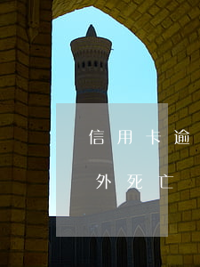 信用卡逾期還款人已經(jīng)死完(意外死亡還要還銀行信用卡欠款嗎)