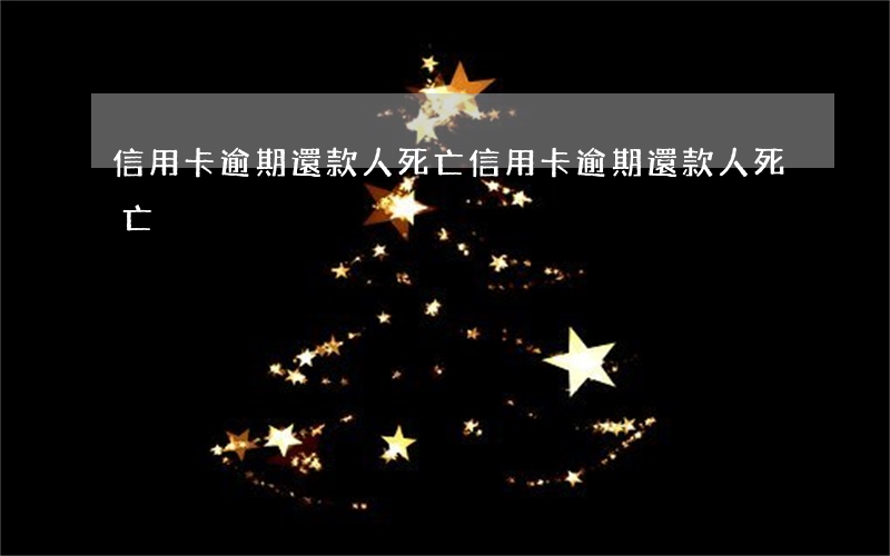 信用卡逾期還款人死亡(信用卡逾期還款人死亡)