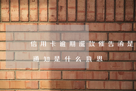 信用卡逾期還款催告函是什么意思(還款逾期通知是什么意思)