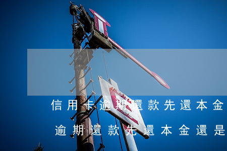 信用卡逾期還款先還本金還是利息-信用卡逾期還款先還本金還是利息呢