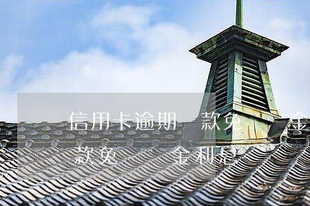 信用卡逾期還款免違約金利息（信用卡逾期還款免違約金利息）