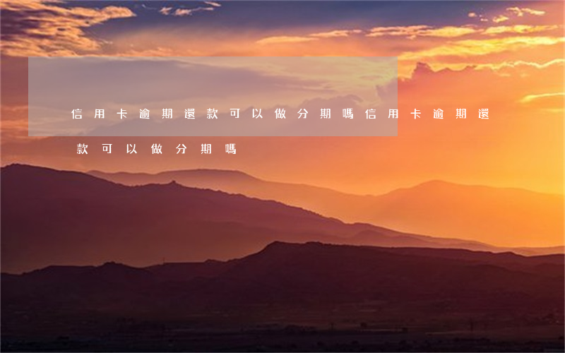 信用卡逾期還款可以做分期嗎(信用卡逾期還款可以做分期嗎)