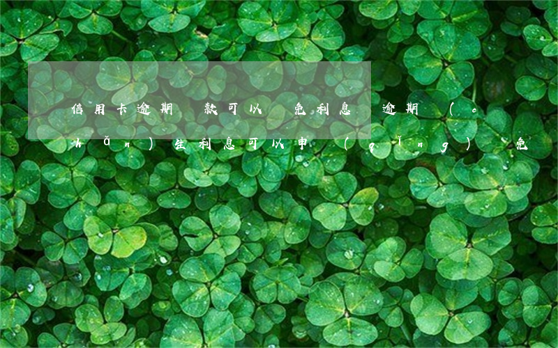 信用卡逾期還款可以減免利息嗎(逾期產(chǎn)生利息可以申請(qǐng)減免)