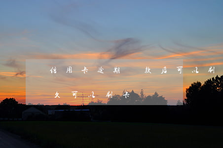 信用卡逾期還款后可以刷嗎(逾期還款之后多久可以刷卡)