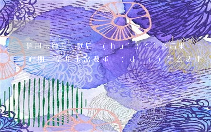 信用卡逾期還款后會(huì)有什么后果(逾期還信用卡需要承擔(dān)什么法律責(zé)任)