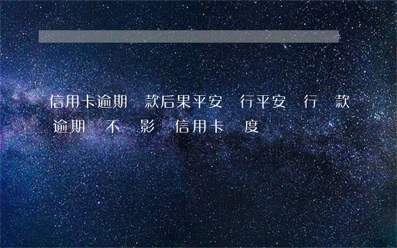 信用卡逾期還款后果平安銀行(平安銀行貸款逾期會不會影響信用卡額度)
