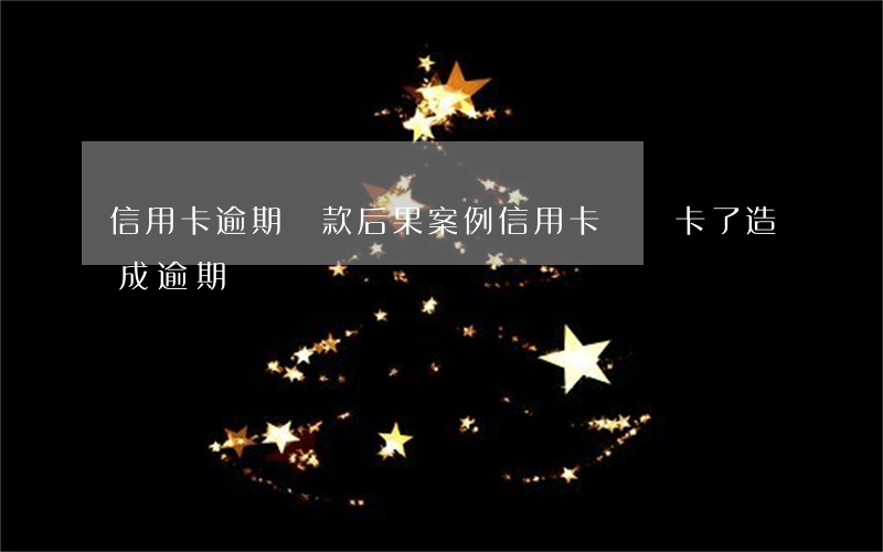 信用卡逾期還款后果案例(信用卡還錯卡了造成逾期)