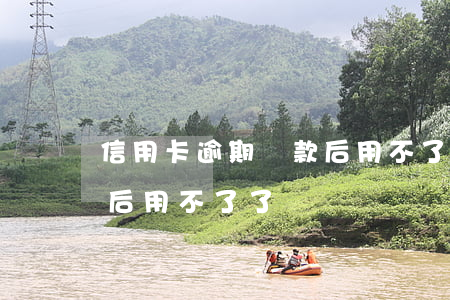 信用卡逾期還款后用不了了(信用卡逾期還款后用不了了)