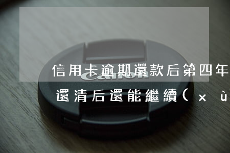 信用卡逾期還款后第四年(信用卡逾期4個月還清后還能繼續(xù)用嗎)