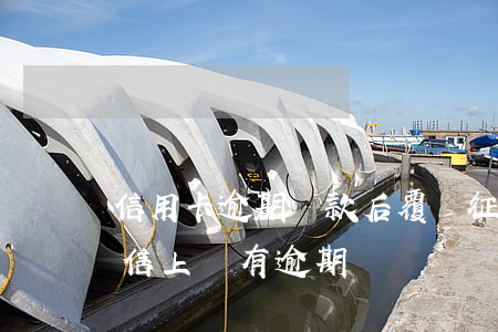 信用卡逾期還款后覆蓋征信記錄(還完欠款征信上還有逾期記錄嗎)