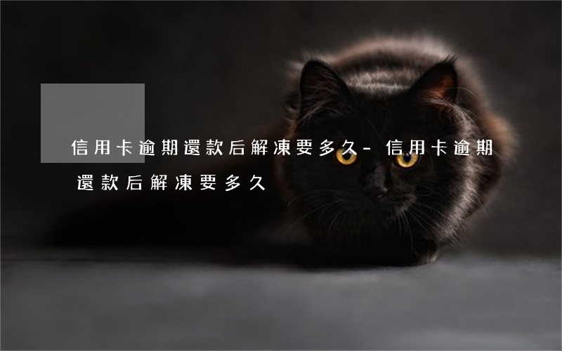 信用卡逾期還款后解凍要多久-信用卡逾期還款后解凍要多久