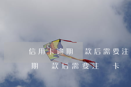 信用卡逾期還款后需要注銷卡嗎-信用卡逾期還款后需要注銷卡嗎怎么辦