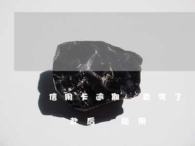 信用卡逾期還款完了還能用嗎(逾期的信用卡還款后還能用嗎)