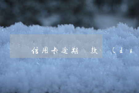 信用卡逾期還款對(duì)信用有影響