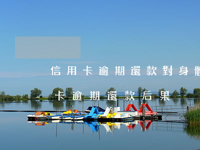 信用卡逾期還款對身體有什么影響-欠信用卡逾期還款后果