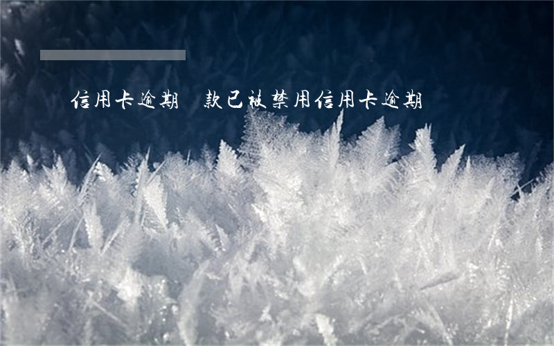 信用卡逾期還款已被禁用(信用卡逾期)