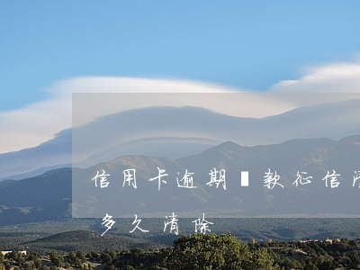 信用卡逾期還款征信清除(信用卡逾期的征信多久清除)