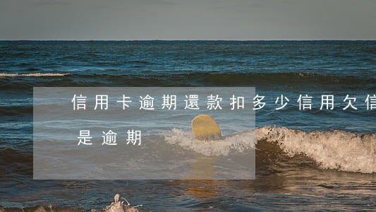 信用卡逾期還款扣多少信用(欠信用卡多久算是逾期)