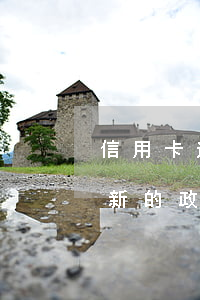 信用卡逾期還款新的政策-信用卡逾期還款新的政策是什么