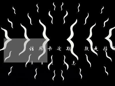 信用卡逾期還款是指什么(逾期還信用卡會(huì)怎樣)