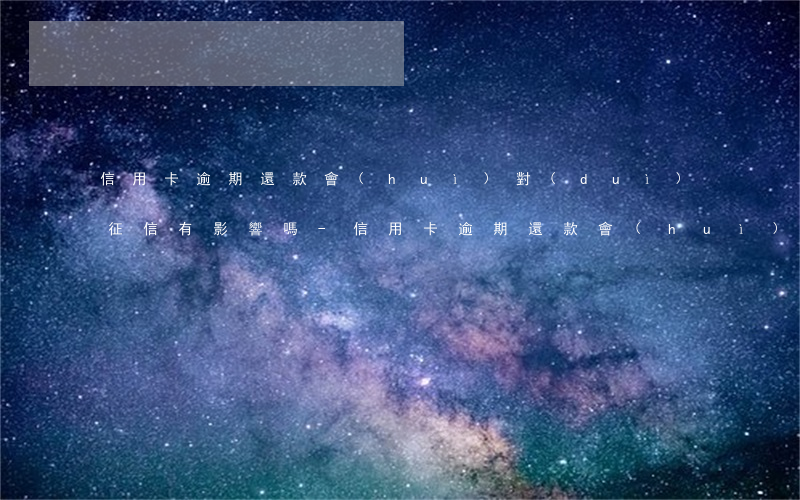 信用卡逾期還款會(huì)對(duì)征信有影響嗎-信用卡逾期還款會(huì)對(duì)征信有影響嗎知乎