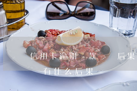 信用卡逾期還款沒錢后果(如果信用卡逾期沒還有什么后果)