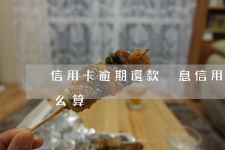 信用卡逾期還款滾息(信用卡逾期還款滾息怎么算)