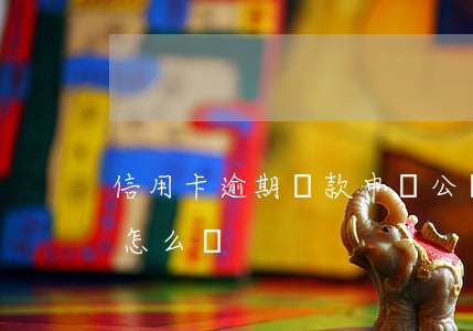 信用卡逾期還款申請公積金(公積金逾期還款怎么辦)