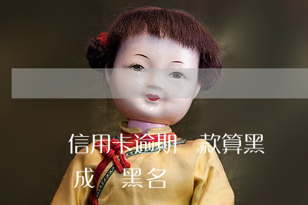 信用卡逾期還款算黑戶嗎(信用欠信用卡多久成為黑名單)