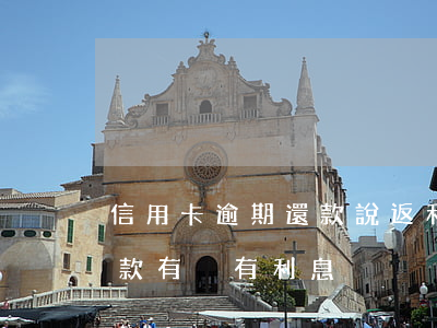 信用卡逾期還款說返利息(信用卡還款日前還款有沒有利息)