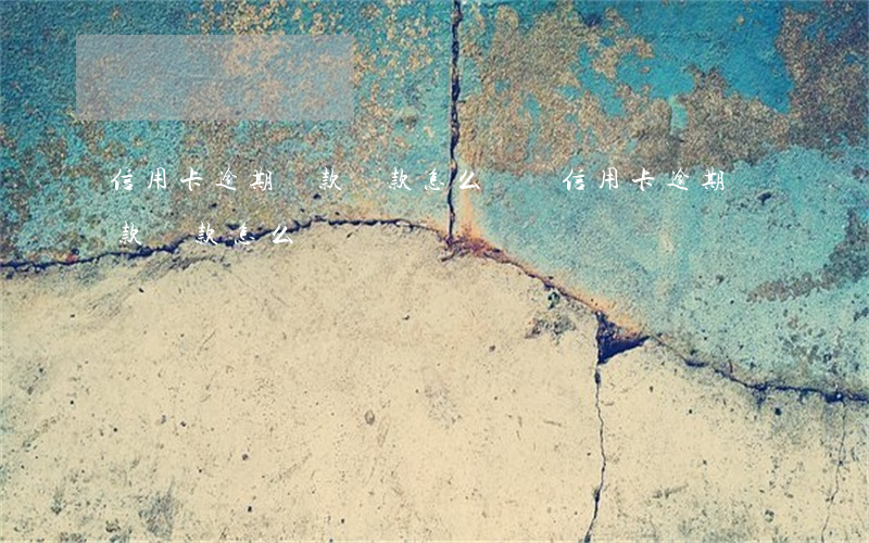 信用卡逾期還款違款怎么處罰(信用卡逾期還款違款怎么處罰)