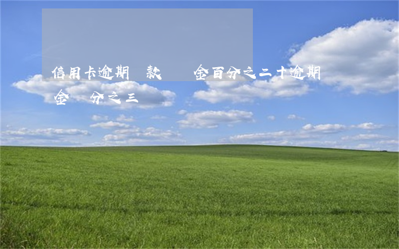 信用卡逾期還款違約金百分之二十 逾期違約金萬分之三