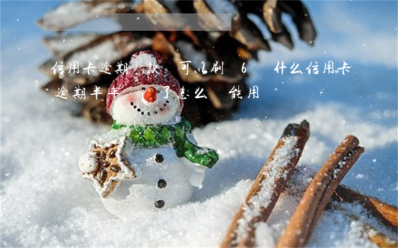 信用卡逾期還款還可以刷嗎6(為什么信用卡逾期半年錢還了怎么還能用)