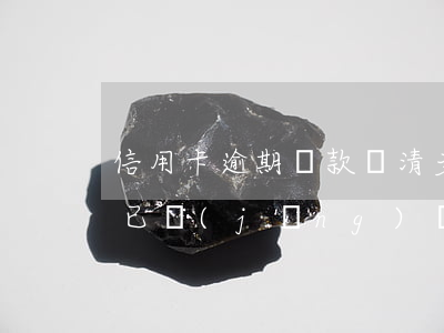 信用卡逾期還款還清多久上征信 貸款逾期過,已經(jīng)還清了多久可以信用卡