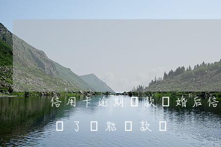 信用卡逾期還款離婚后(信用卡逾期但是全部還了還能貸款嗎)