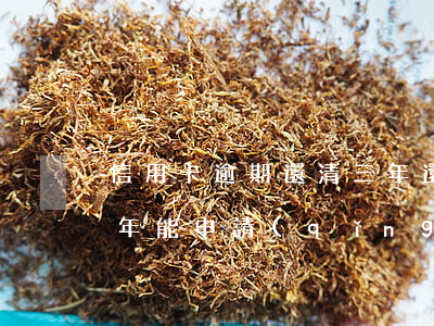 信用卡逾期還清三年還能辦房貸 逾期還清三年能申請(qǐng)信用卡嗎