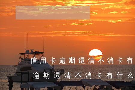 信用卡逾期還清不消卡有什么影響-信用卡逾期還清不消卡有什么影響嗎