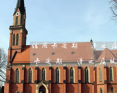 信用卡逾期還清之后被凍結(jié)(信用卡逾期還清之后被凍結(jié)還能用嗎)